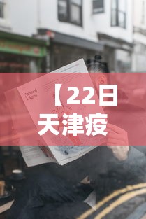 【22日天津疫情速报,天津疫情最新消息2024】 【22日天津疫情速报,天津疫情最新消息2024】