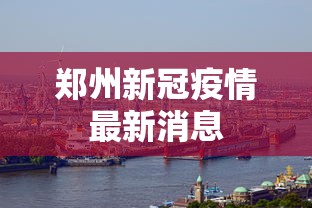 郑州新冠疫情最新消息，郑州新冠疫情最新消息