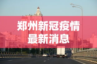 郑州新冠疫情最新消息