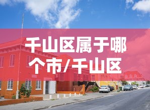 千山区属于哪个市/千山区是哪个城市