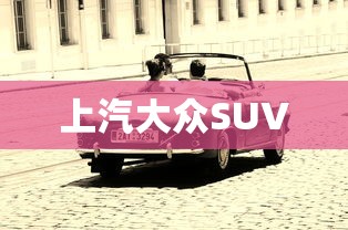 上汽大众SUV，上汽大众SUV家族全系解析