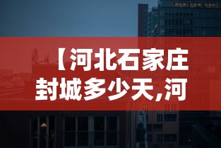 【河北石家庄封城多少天,河北封海时间】
