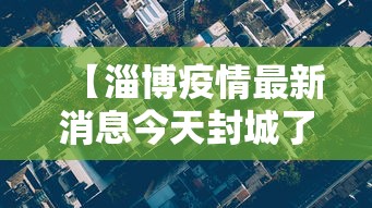 【淄博疫情最新消息今天封城了,淄博疫情哪年开始的】 【淄博疫情最新消息今天封城了,淄博疫情哪年开始的】