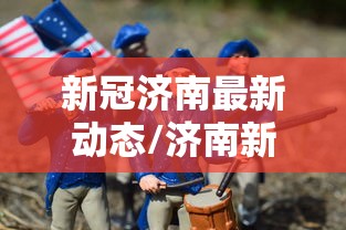 新冠济南最新动态/济南新冠2020封闭 新冠济南最新动态/济南新冠2020封闭