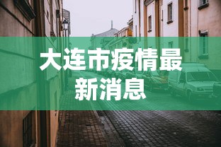 大连市疫情最新消息,大连市疫情最新消息