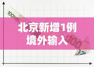 北京新增1例境外输入，北京新增1例境外输入确诊病例