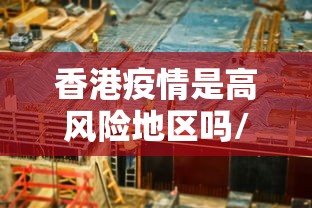 香港疫情是高风险地区吗/疫情时香港封城了吗 香港疫情是高风险地区吗/疫情时香港封城了吗