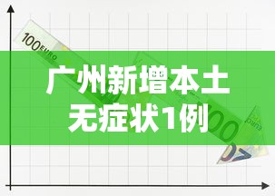 广州新增本土无症状1例，广州新增1例本土无症状感染者