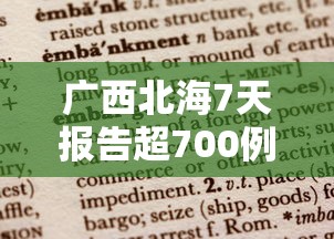 广西北海7天报告超700例阳性,广西北海7天报告超700例阳性