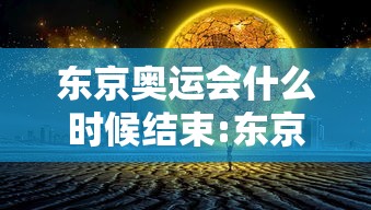 东京奥运会什么时候结束:东京奥运会什么时候举行 东京奥运会什么时候结束:东京奥运会什么时候举行