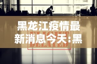 黑龙江疫情最新消息今天:黑龙江疾控最新消息今天