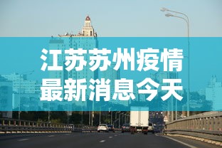 江苏苏州疫情最新消息今天（江苏一带现在有新冠疫情吗）