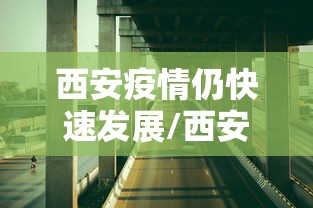 西安疫情仍快速发展/西安疫情封城几个阶段