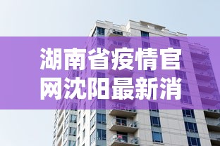 湖南省疫情官网沈阳最新消息:沈阳疫情动态