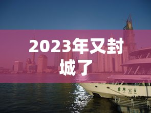 2023年又封城了,2023年又封城了?真相来了