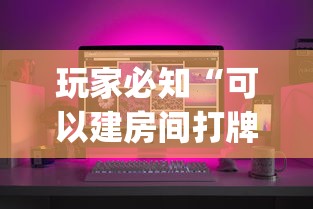 玩家必知“可以建房间打牌的手机app”详细介绍房卡使用方式