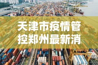 天津市疫情管控郑州最新消息/郑州疫情最新消息今天