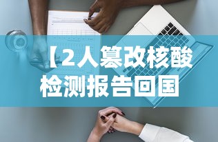 【2人篡改核酸检测报告回国,2人篡改核酸检测报告回国违法吗】