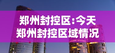 郑州封控区:今天郑州封控区域情况