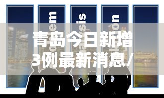 青岛今日新增3例最新消息/青岛疾控病毒最新消息今天 青岛今日新增3例最新消息/青岛疾控病毒最新消息今天