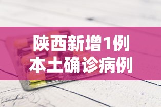 陕西新增1例本土确诊病例/陕西拟新增2所本科院校