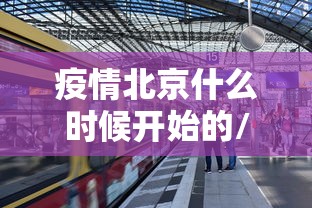 疫情北京什么时候开始的/北京疫情什么时候结束 疫情北京什么时候开始的/北京疫情什么时候结束
