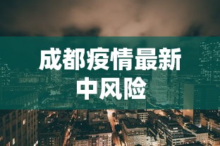 成都疫情最新中风险，成都疫情最新中风险区名单