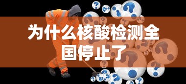 为什么核酸检测全国停止了,核酸检测为何全国停止?