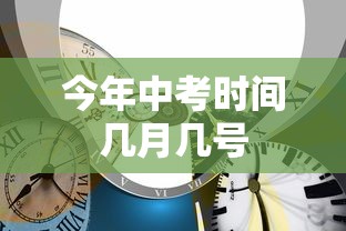 今年中考时间几月几号 今年中考时间几月几号