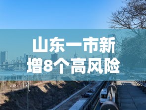 山东一市新增8个高风险区，山东一市新增8个高风险区