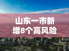 山东一市新增8个高风险区