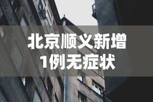 北京顺义新增1例无症状,北京顺义新增1例无症状感染者