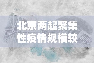 北京两起聚集性疫情规模较大，北京两起聚集性疫情规模较大