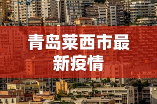 青岛莱西市最新疫情,青岛莱西市最新疫情通报