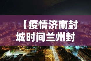 【疫情济南封城时间兰州封城了吗,疫情封城是中央批准了吗】