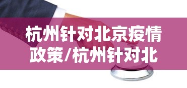 杭州针对北京疫情政策/杭州针对北京疫情政策的措施 杭州针对北京疫情政策/杭州针对北京疫情政策的措施