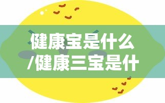 健康宝是什么/健康三宝是什么