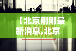 【北京刚刚最新消息,北京2027年最新消息】
