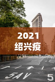 2021绍兴疫情封城最新消息/浙江绍兴疫情情况最新今日 2021绍兴疫情封城最新消息/浙江绍兴疫情情况最新今日