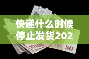 快递什么时候停止发货2022 快递什么时候停止发货2022