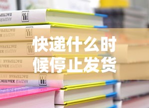 快递什么时候停止发货2022 快递什么时候停止发货2022