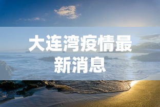 大连湾疫情最新消息，大连湾疫情最新消息