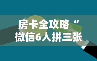 房卡全攻略“微信6人拼三张如何开设房间”房卡获取方法