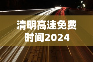 清明高速免费时间2024