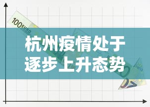 杭州疫情处于逐步上升态势，杭州疫情呈逐步上升态势