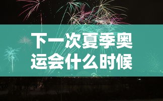下一次夏季奥运会什么时候在哪里举行的:下一次奥运会是什么时候在哪个国家