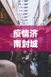 疫情济南封城时间成都要多久/成都疫情封城是哪一年 疫情济南封城时间成都要多久/成都疫情封城是哪一年