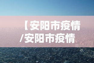 【安阳市疫情/安阳市疫情报备各村电话】