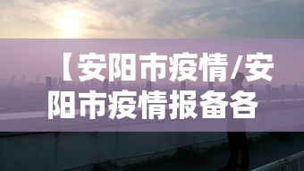 【安阳市疫情/安阳市疫情报备各村电话】