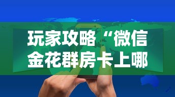玩家攻略“微信金花群房卡上哪购买”链接房卡怎么充值
